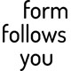 form-follows-you
